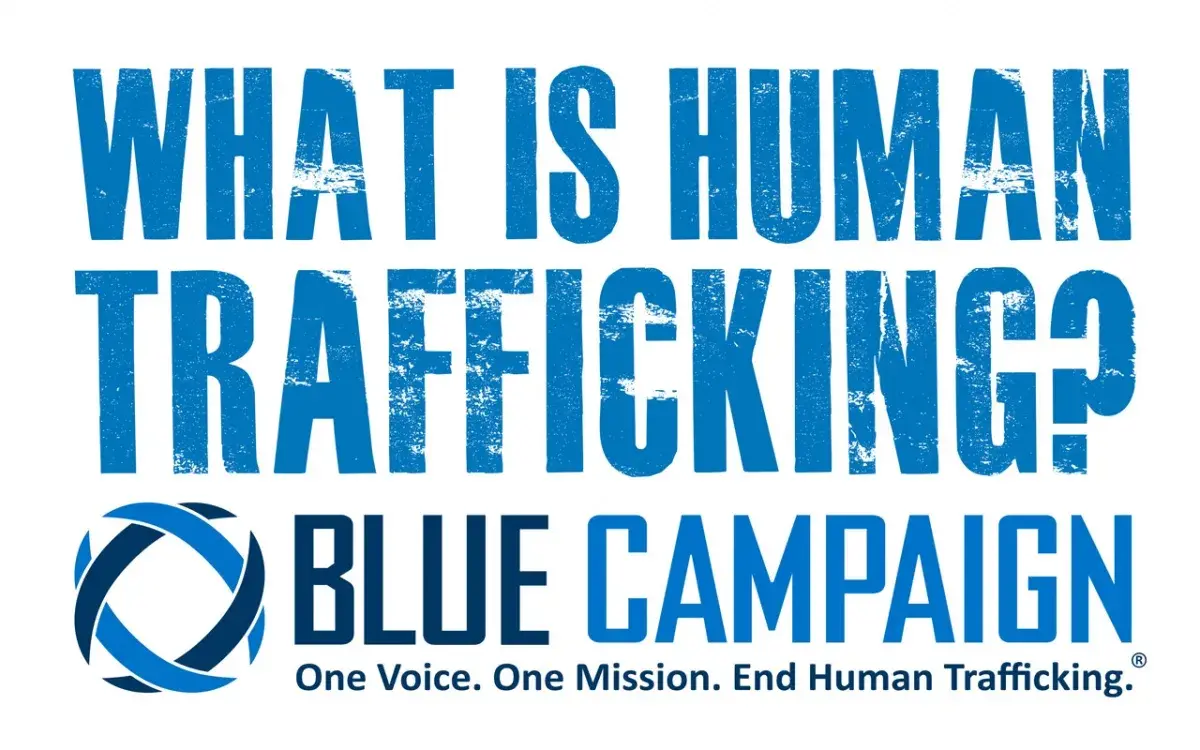 What is Human Trafficking? Blue Campaign. One Voice. One Mission. End Human Trafficking.