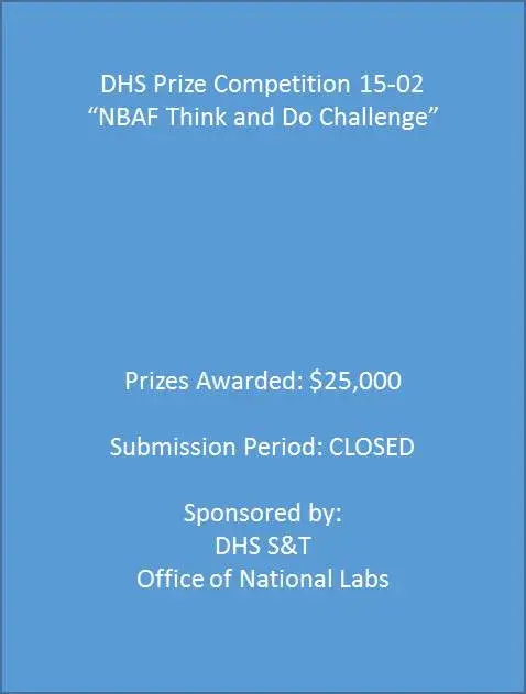 DHS Prize Competition 15-02 "NBAF Think and Do Challenge", Prizes Awarded: $25,000. Submission Period: CLOSED. Sponsored by: DHS S&T Office of National Labs